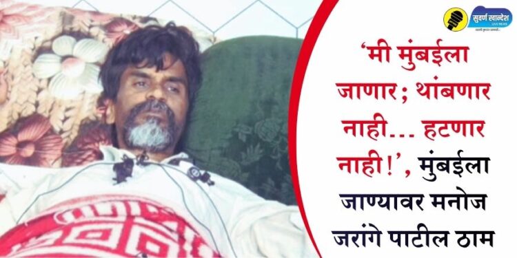 ‘मी मुंबईला जाणार; थांबणार नाही… हटणार नाही!’, मुंबईला जाण्यावर मनोज जरांगे पाटील ठाम