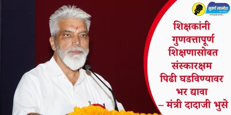 शिक्षकांनी गुणवत्तापूर्ण शिक्षणासोबत संस्कारक्षम पिढी घडविण्यावर भर द्यावा – मंत्री दादाजी भुसे