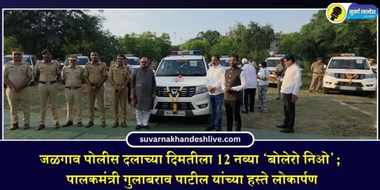 जळगाव पोलीस दलाच्या दिमतीला 12 नव्या ‘बोलेरो निओ’; पालकमंत्री गुलाबराव पाटील यांच्या हस्ते लोकार्पण