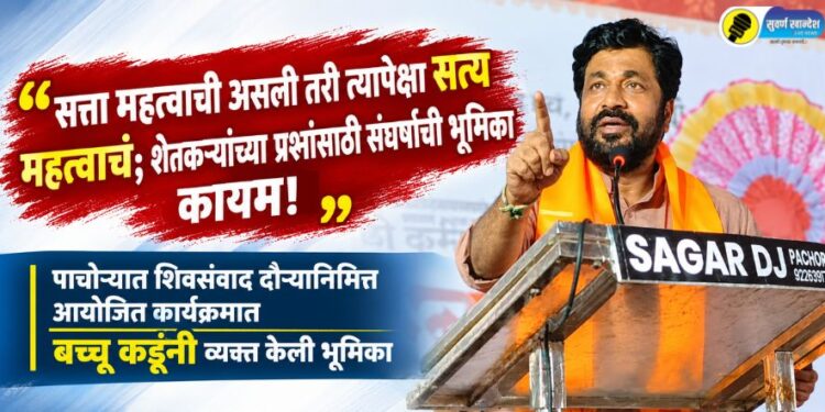 “सत्ता महत्त्वाची असली तरी त्यापेक्षा सत्य महत्त्वाचं; शेतकऱ्यांच्या प्रश्नांसाठी संघर्षाची भूमिका कायम!” – आमदार बच्चू कडू