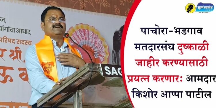 पाचोरा-भडगाव मतदारसंघ दुष्काळी जाहीर करण्यासाठी प्रयत्न करणार: आमदार किशोर आप्पा पाटील
