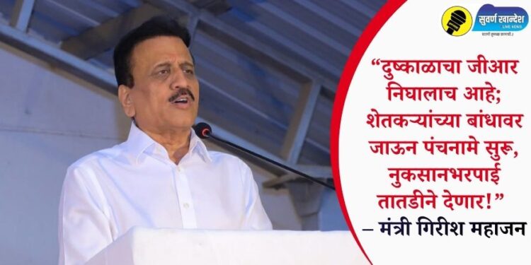 “दुष्काळाचा जीआर निघालाच आहे; शेतकऱ्यांच्या बांधावर जाऊन पंचनामे सुरू, नुकसानभरपाई तातडीने देणार!” – मंत्री गिरीश महाजन