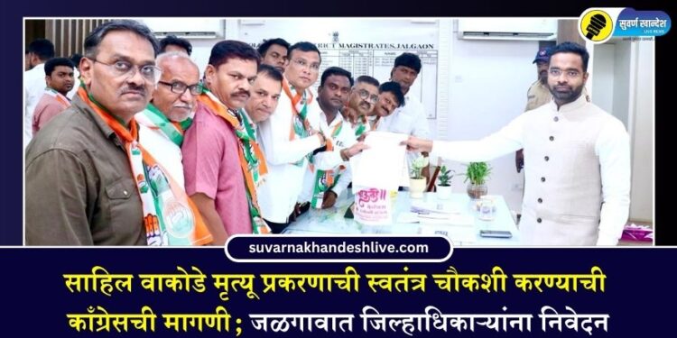 साहिल वाकोडे मृत्यू प्रकरणाची स्वतंत्र चौकशी करण्याची काँग्रेसची मागणी; जळगावात जिल्हाधिकाऱ्यांना निवेदन