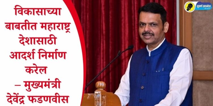 विकासाच्या बाबतीत महाराष्ट्र देशासाठी आदर्श निर्माण करेल – मुख्यमंत्री देवेंद्र फडणवीस