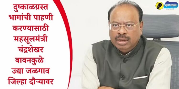 दुष्काळग्रस्त भागांची पाहणी करण्यासाठी महसूलमंत्री चंद्रशेखर बावनकुळे उद्या जळगाव जिल्हा दौऱ्यावर