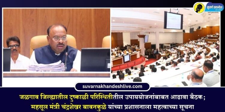 जळगाव जिल्ह्यातील दुष्काळी परिस्थितीतील उपाययोजनांबाबत आढावा बैठक; महसूल मंत्री चंद्रशेखर बावनकुळे यांच्या प्रशासनाला महत्वाच्या सूचना
