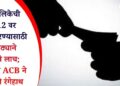 कुपनलिकेची 7/12 वर नोंद करण्यासाठी तलाठ्याने घेतली लाच; जळगाव ACB ने पकडले रंगेहाथ