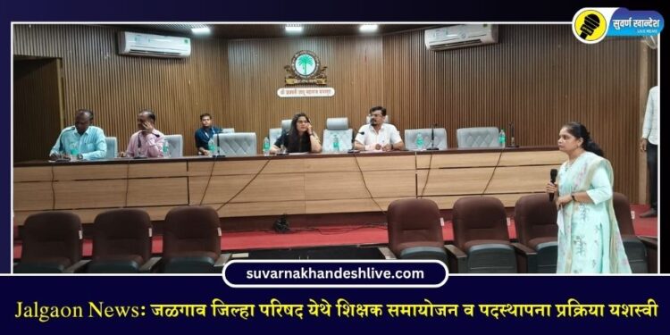 Jalgaon News: जळगाव जिल्हा परिषद येथे शिक्षक समायोजन व पदस्थापना प्रक्रिया यशस्वी