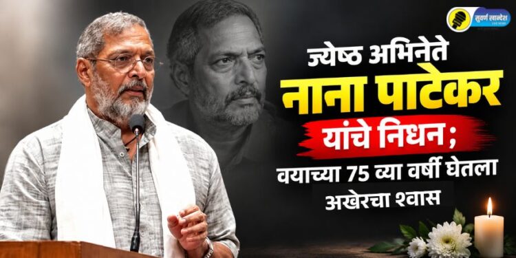 मोठी बातमी! ज्येष्ठ अभिनेते नाना पाटेकर यांचे निधन; वयाच्या 75 व्या वर्षी घेतला अखेरचा श्वास