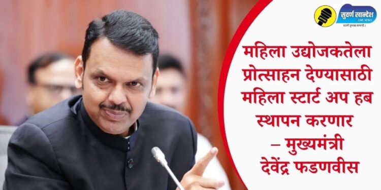 महिला उद्योजकतेला प्रोत्साहन देण्यासाठी महिला स्टार्ट अप हब स्थापन करणार – मुख्यमंत्री देवेंद्र फडणवीस