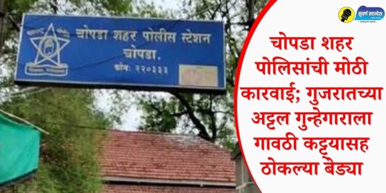 चोपडा शहर पोलिसांची मोठी कारवाई; गुजरातच्या अट्टल गुन्हेगाराला गावठी कट्ट्यासह ठोकल्या बेड्या