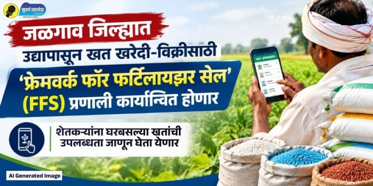 जळगाव जिल्ह्यात उद्यापासून खत खरेदी-विक्रीसाठी ‘फ्रेमवर्क फॉर फर्टिलायझर सेल’ (FFS) प्रणाली कार्यान्वित होणार; शेतकऱ्यांना घरबसल्या खतांची उपलब्धता जाणून घेता येणार