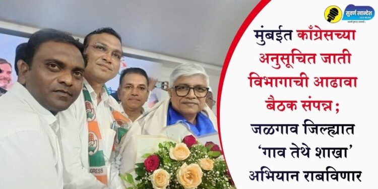 मुंबईत काँग्रेसच्या अनुसूचित जाती विभागाची आढावा बैठक संपन्न; जळगाव जिल्ह्यात ‘गाव तेथे शाखा’ अभियान राबविणार