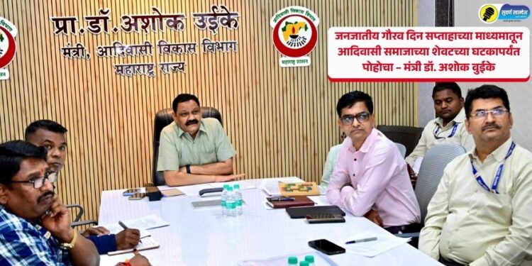 जनजातीय गौरव दिन सप्ताहाच्या माध्यमातून आदिवासी समाजाच्या शेवटच्या घटकापर्यंत पोहोचा – मंत्री डॉ. अशोक वुईके